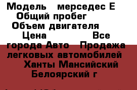  › Модель ­ мерседес Е-230 › Общий пробег ­ 260 000 › Объем двигателя ­ 25 › Цена ­ 650 000 - Все города Авто » Продажа легковых автомобилей   . Ханты-Мансийский,Белоярский г.